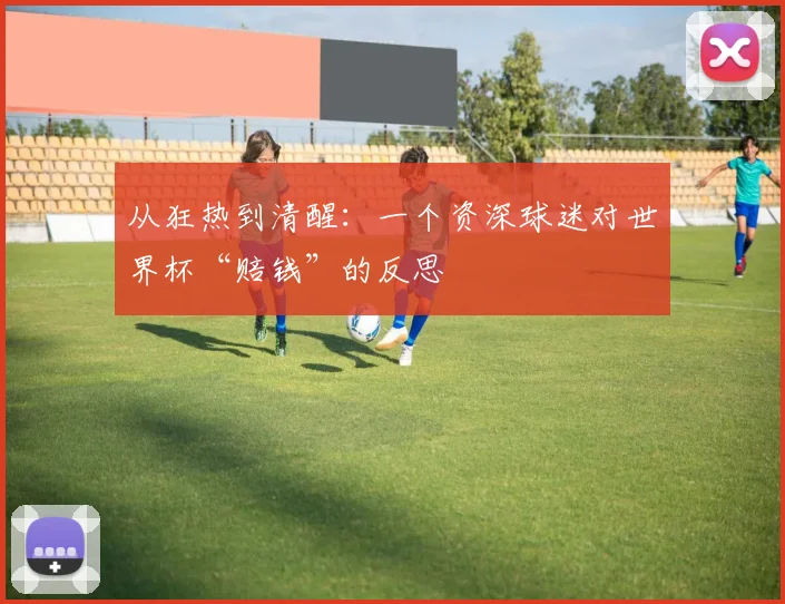 从狂热到清醒：一个资深球迷对世界杯“赔钱”的反思